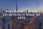 Best Business Setup Consultants in Dubai for 2025