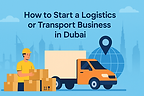 How to Start a Logistics or Transport Business in Dubai